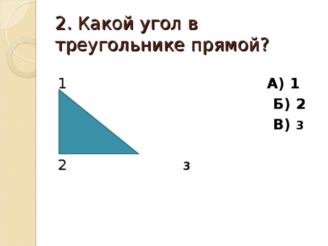 2. Какой угол в треугольнике прямой? 1 А) 1  Б) 2  В) 3  2 3 