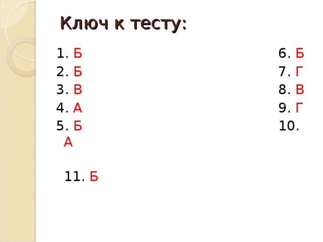  Ключ к тесту: 1. Б 6. Б 2. Б 7. Г 3. В 8. В 4. А 9. Г 5. Б 10. А  11. Б 