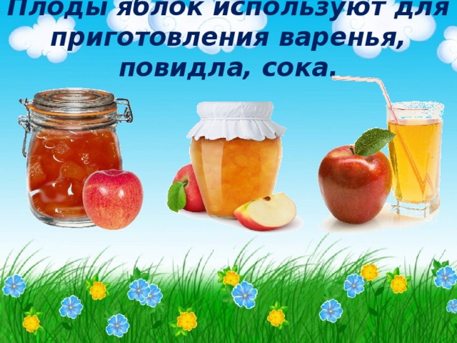 Плоды яблок используют для приготовления варенья, повидла, сока. 