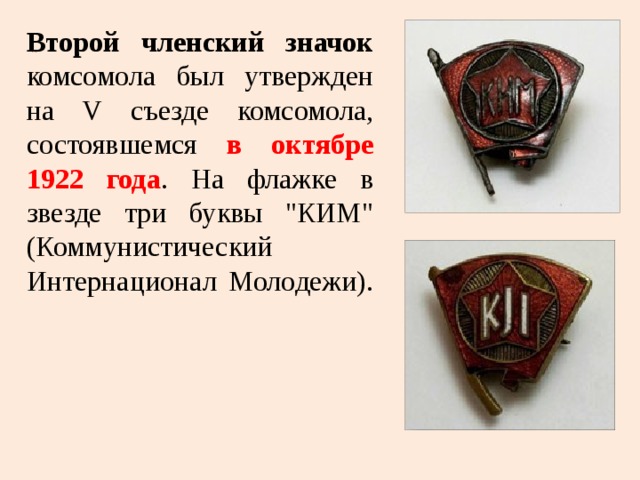 Второй членский значок комсомола был утвержден на V съезде комсомола, состоявшемся в октябре 1922 года . На флажке в звезде три буквы 