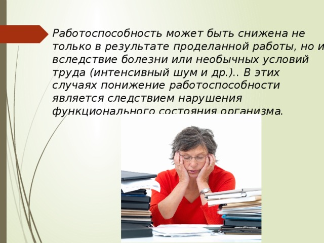 Работоспособность может быть снижена не только в результате проделанной работы, но и вследствие болезни или необычных условий труда (интенсивный шум и др.).. В этих случаях понижение работоспособности является следствием нарушения функционального состояния организма. 