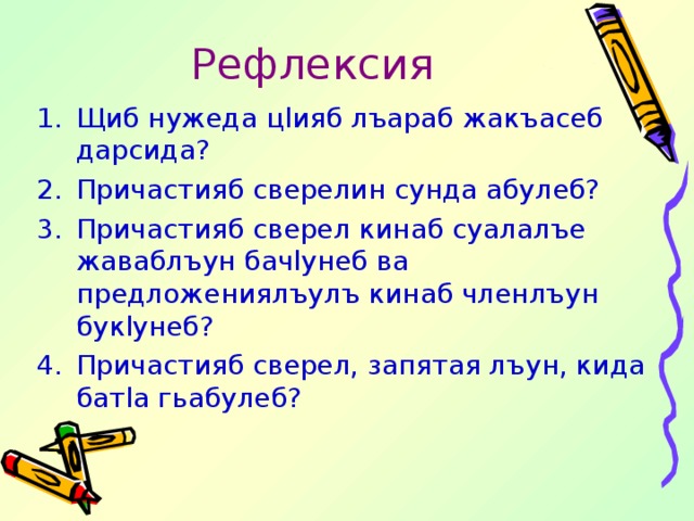Рефлексия Щиб нужеда ц l ияб лъараб жакъасеб дарсида? Причастияб сверелин сунда абулеб? Причастияб сверел кинаб суалалъе жаваблъун бач l унеб ва предложениялъулъ кинаб членлъун бук l унеб? Причастияб сверел, запятая лъун, кида бат l а гьабулеб? 