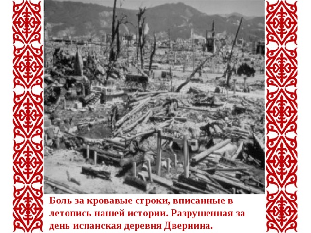 Боль за кровавые строки, вписанные в летопись нашей истории. Разрушенная за день испанская деревня Двернина. 