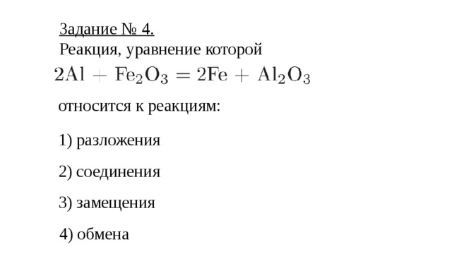 Задание № 4. Реакция, уравнение которой  относится к реакциям:   1) разложения 2) соединения 3) замещения 4) обмена 