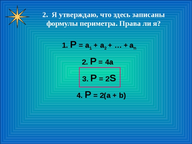   2 . Я утверждаю, что здесь записаны формулы периметра. Права ли я? 1. Р = a 1 + а 2 + … +  а n 2 . Р = 4a 3 . Р = 2 S 4. Р = 2(a + b) 