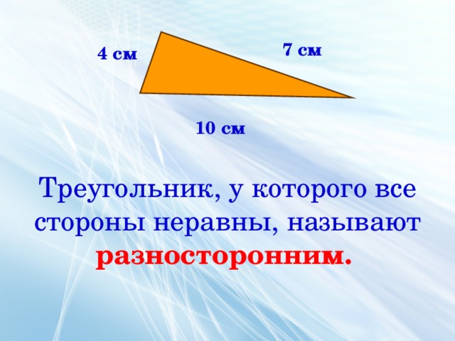 7 см 4 см 10 см Треугольник, у которого все стороны неравны, называют  разносторонним.  