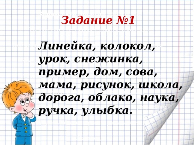 Задание №1 Линейка, колокол, урок, снежинка, пример, дом, сова, мама, рисунок, школа, дорога, облако, наука, ручка, улыбка.