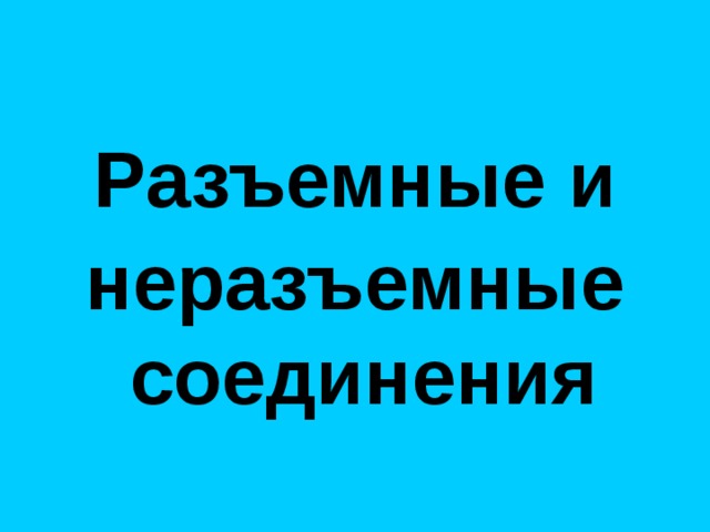 Р азъемные и неразъемные соединения  