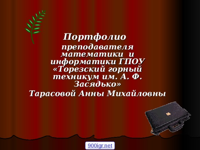 Портфолио  преподавателя математики и информатики ГПОУ «Торезский горный техникум им. А. Ф. Засядько» Тарасовой Анны Михайловны 900igr.net 