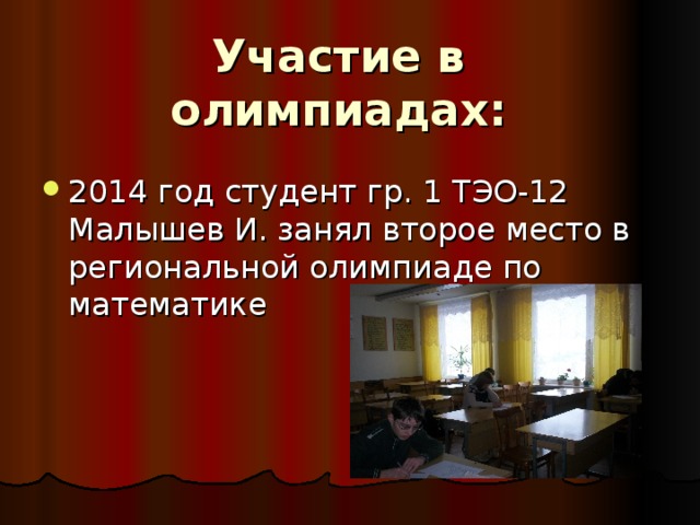 Участие в олимпиадах: 2014 год студент гр. 1 ТЭО-12 Малышев И. занял второе место в региональной олимпиаде по математике 