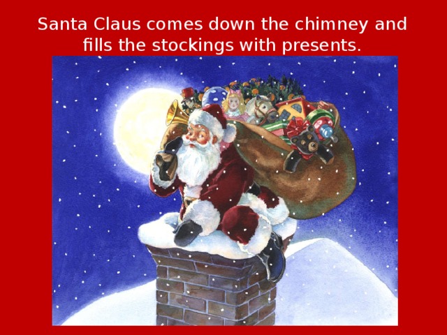 Santa Claus comes down the chimney and fills the stockings with presents. 