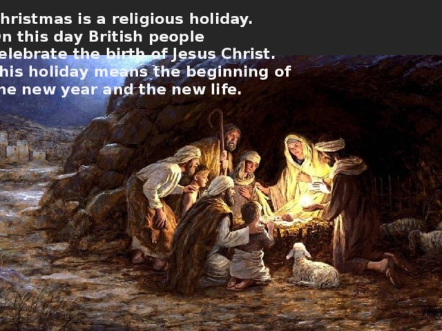 Christmas is a religious holiday. On this day British people celebrate the birth of Jesus Christ. This holiday means the beginning of the new year and the new life. 