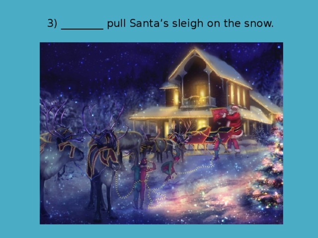3) ________ pull Santa’s sleigh on the snow. 