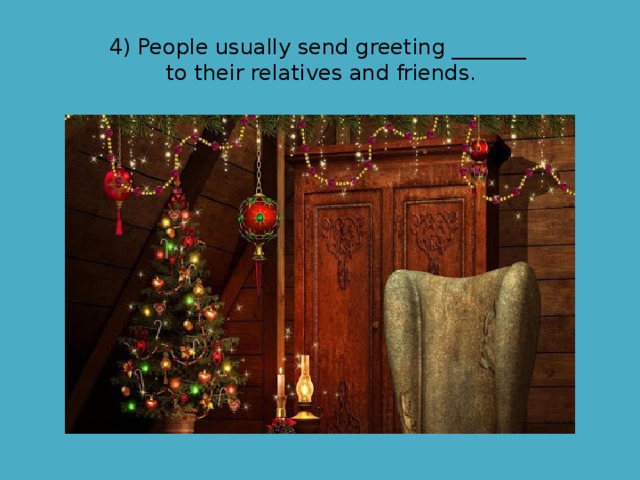 4) People usually send greeting _______ to their relatives and friends. 
