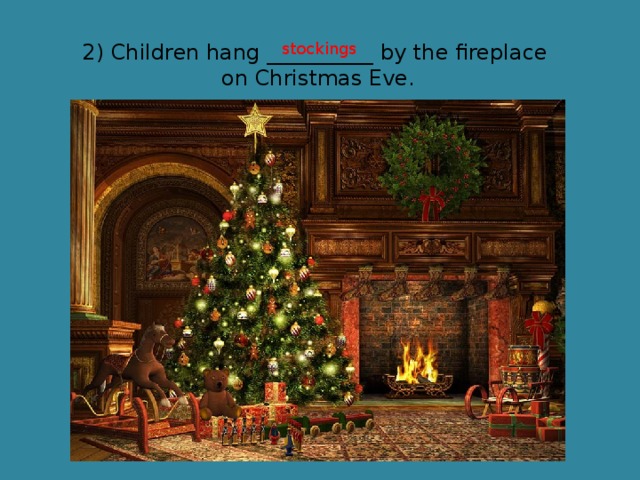 2) Children hang __________ by the fireplace stockings on Christmas Eve. 