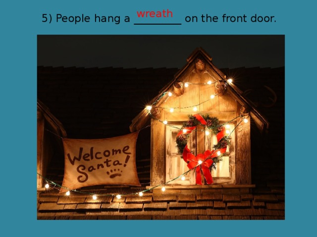 wreath 5) People hang a _________ on the front door. 