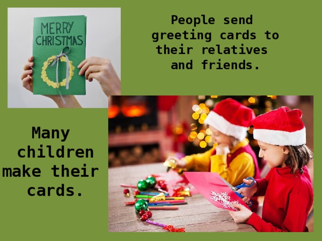 People send greeting cards to their relatives and friends. Many children make their cards. 