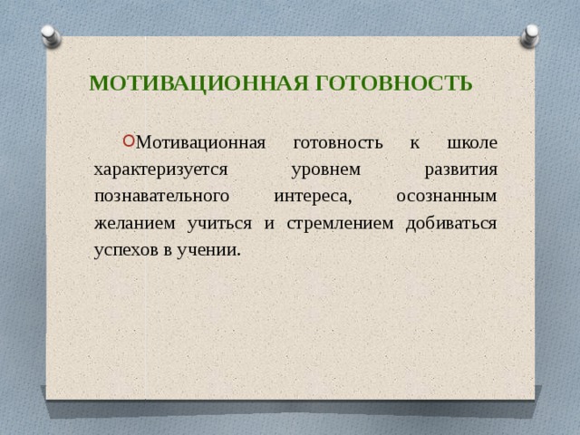 Мотивационная готовность Мотивационная готовность к школе характеризуется уровнем развития познавательного интереса, осознанным желанием учиться и стремлением добиваться успехов в учении. 