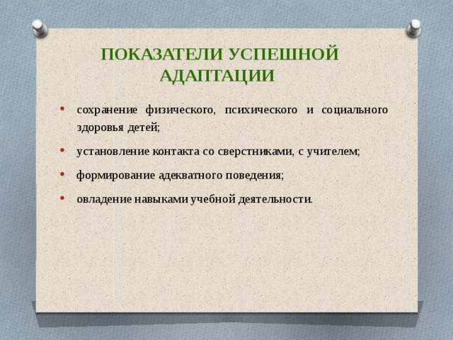 Показатели успешной адаптации сохранение физического, психического и социального здоровья детей; установление контакта со сверстниками, с учителем; формирование адекватного поведения; овладение навыками учебной деятельности. 