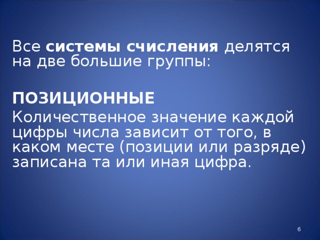 Все системы счисления делятся на две большие группы: ПОЗИЦИОННЫЕ Количественное значение каждой цифры числа зависит от того, в каком месте (позиции или разряде) записана та или иная цифра.  