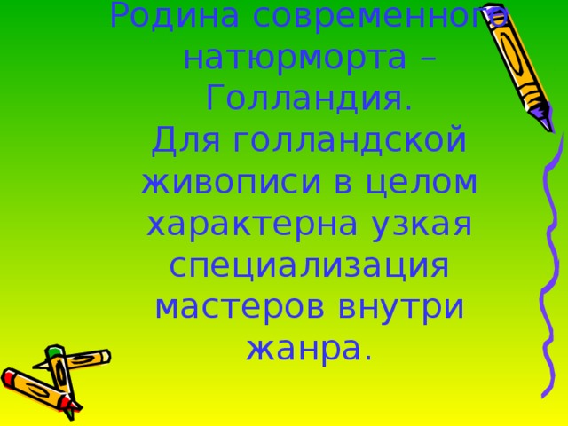 Родина современного натюрморта – Голландия.  Для голландской живописи в целом характерна узкая специализация мастеров внутри жанра. 