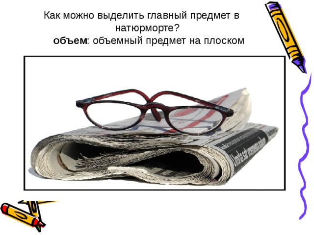 Как можно выделить главный предмет в натюрморте?  объем : объемный предмет на плоском   