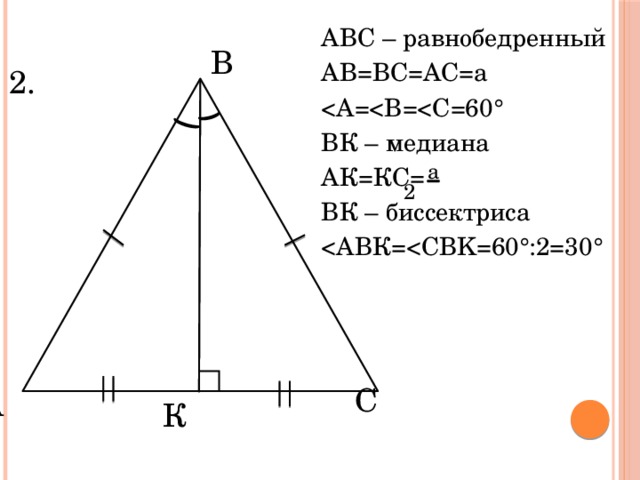 АВС – равнобедренный АВ=ВС=АС=а ° ВК – медиана АК=КС= ВК – биссектриса ° :2=30 ° В 2. а 2 С А К 
