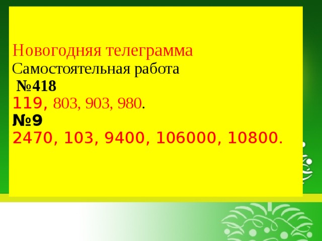 Новогодняя телеграмма  Самостоятельная работа   №418  119, 803, 903, 980 .  №9  2470, 103, 9400, 106000, 10800.    