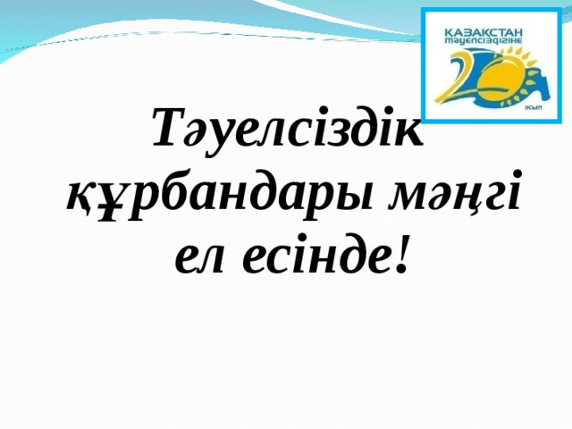  Тәуелсіздік құрбандары мәңгі ел есінде! 