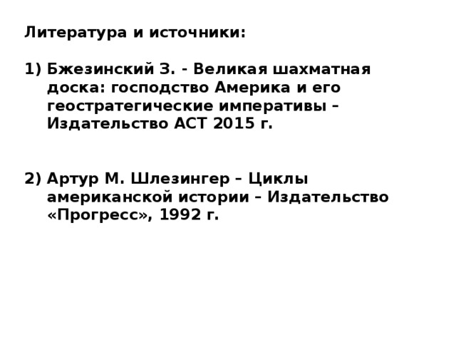 Литература и источники:  Бжезинский З. - Великая шахматная доска: господство Америка и его геостратегические императивы – Издательство АСТ 2015 г.   Артур М. Шлезингер – Циклы американской истории – Издательство «Прогресс», 1992 г. 