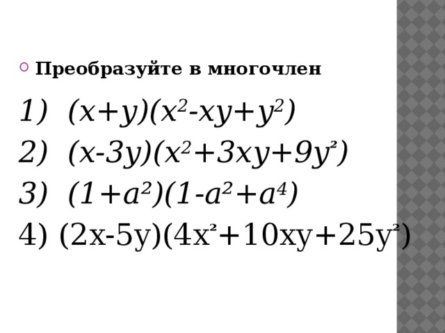 Преобразуйте в многочлен   1) (x+y)(x 2 -xy+y 2 ) 2) (x-3y)(x 2 +3xy+9y ² ) 3) (1+a²)(1-a²+a 4 ) 4) (2x-5y)(4x ² +10xy+25y ² )     