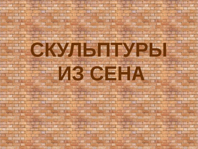 СКУЛЬПТУРЫ  ИЗ СЕНА 