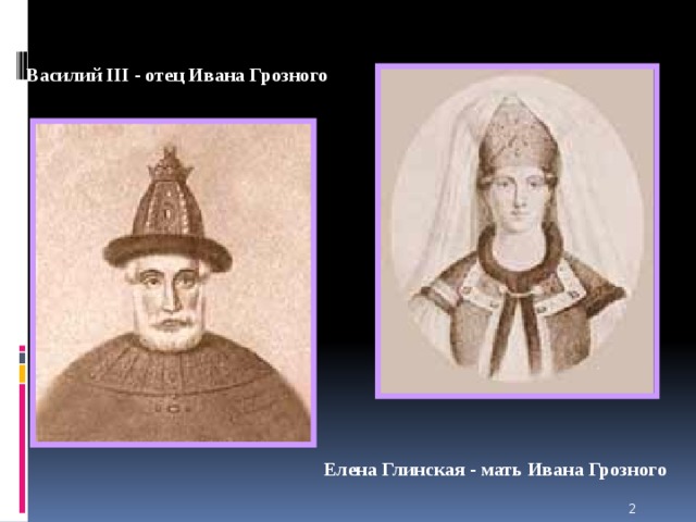 Василий III - отец Ивана Грозного  Елена Глинская - мать Ивана Грозного  