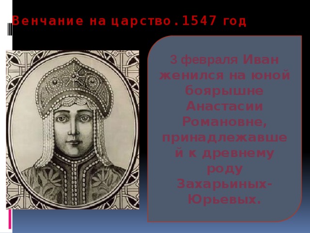 Венчание на царство. 1547 год 3 февраля Иван женился на юной боярышне Анастасии Романовне, принадлежавшей к древнему роду Захарьиных-Юрьевых. 