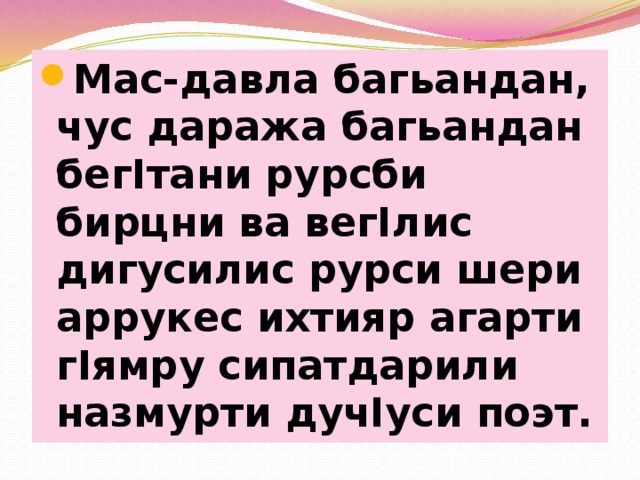 Мас-давла багьандан, чус даража багьандан бегIтани рурсби бирцни ва вегIлис дигусилис рурси шери аррукес ихтияр агарти гIямру сипатдарили назмурти дучIуси поэт. 