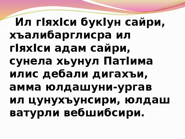  Ил гIяхIси букIун сайри, хъалибарглисра ил гIяхIси адам сайри, сунела хьунул ПатIима илис дебали дигахъи, амма юлдашуни-ургав ил цунухъунсири, юлдаш ватурли вебшибсири. 