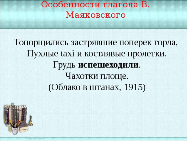 Особенности глагола В. Маяковского Топорщились застрявшие поперек горла, Пухлые taxi и костлявые пролетки. Грудь испешеходили . Чахотки площе. (Облако в штанах, 1915) 
