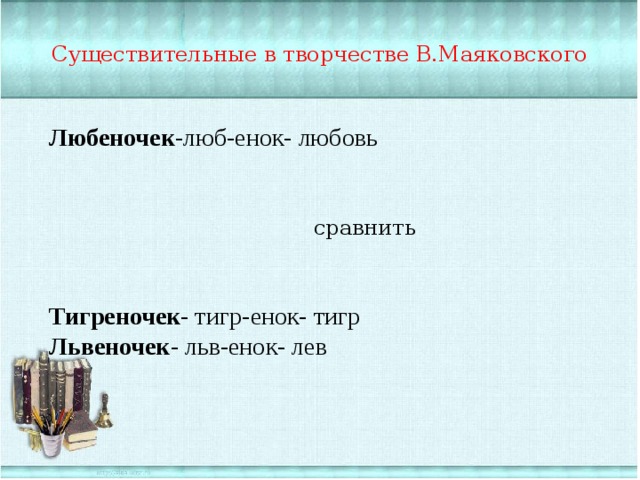 Существительные в творчестве В.Маяковского Любеночек -люб-енок- любовь Тигреночек - тигр-енок- тигр Львеночек - льв-енок- лев сравнить 