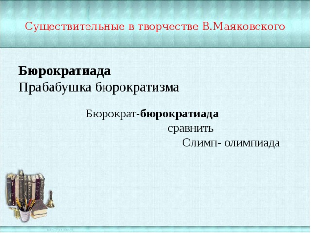 Существительные в творчестве В.Маяковского Бюрократиада Прабабушка бюрократизма Бюрократ- бюрократиада  сравнить  Олимп- олимпиада 