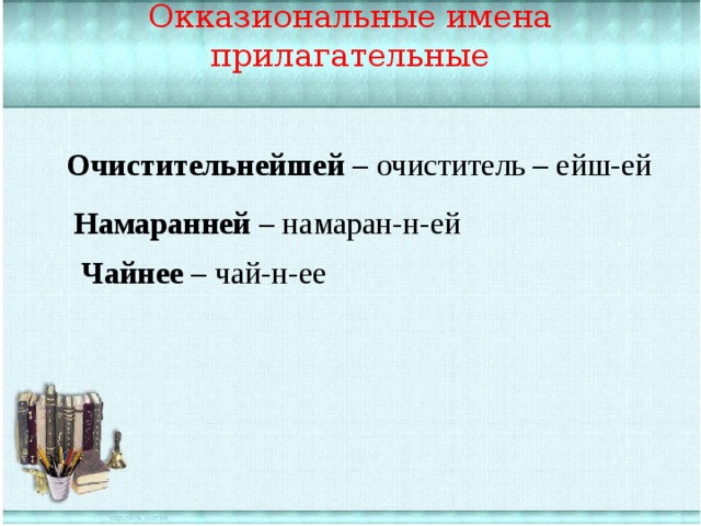 Окказиональные имена прилагательные Очистительнейшей – очиститель – ейш-ей Намаранней – намаран-н-ей Чайнее – чай-н-ее 