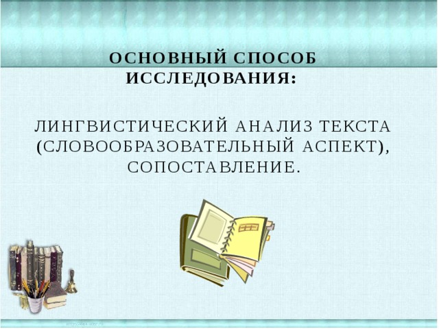 Основный способ исследования: лингвистический анализ текста (словообразовательный аспект), сопоставление.  