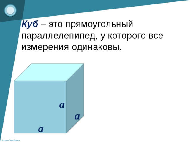 Куб  – это прямоугольный параллелепипед, у которого все измерения одинаковы. a a a 
