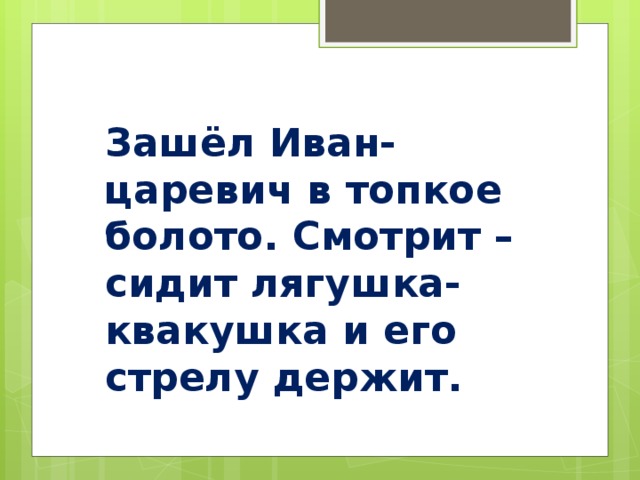 Зашёл Иван-царевич в топкое болото. Смотрит – сидит лягушка-квакушка и его стрелу держит.