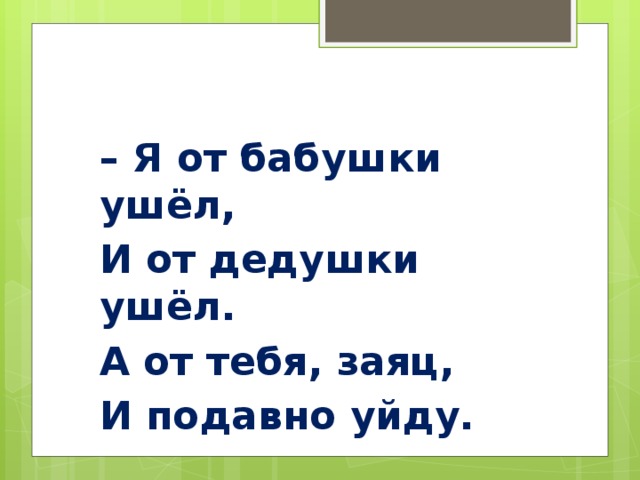 – Я от бабушки ушёл, И от дедушки ушёл. А от тебя, заяц, И подавно уйду.