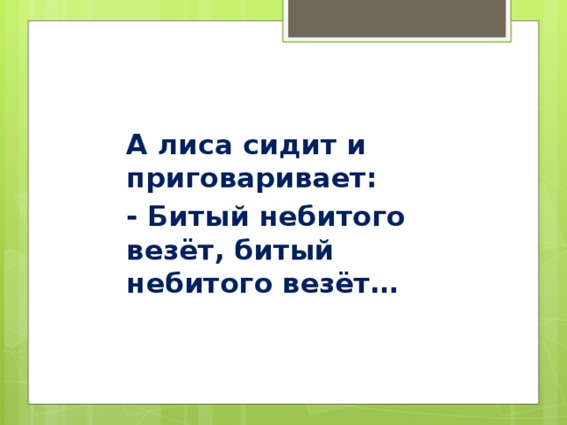 А лиса сидит и приговаривает: - Битый небитого везёт, битый небитого везёт…