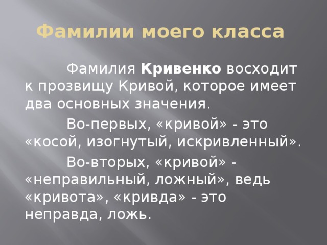 Фамилии моего класса  Фамилия Кривенко восходит к прозвищу Кривой, которое имеет два основных значения.  Во-первых, «кривой» - это «косой, изогнутый, искривленный».  Во-вторых, «кривой» - «неправильный, ложный», ведь «кривота», «кривда» - это неправда, ложь.