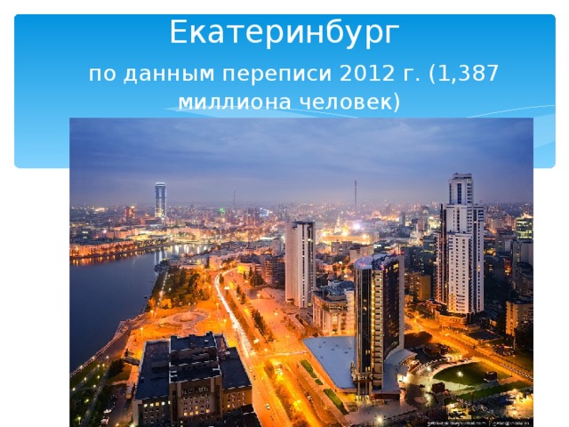 Екатеринбург   по данным переписи 2012 г. (1,387 миллиона человек) 
