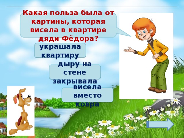 Какая польза была от картины, которая висела в квартире дяди Фёдора? украшала квартиру дыру на стене закрывала висела вместо ковра 