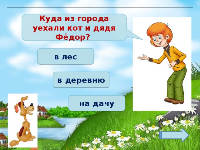 Куда из города уехали кот и дядя Фёдор? в лес в деревню на дачу 