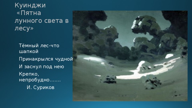 Куинджи  «Пятна лунного света в лесу» Тёмный лес-что шапкой Принакрылся чудной И заснул под нею Крепко, непробудно…….  И. Суриков 